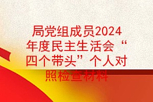 局党组成员2024年度民主生活会“四个带头”个人对照检查材料