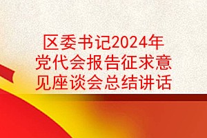 区委书记2024年党代会报告征求意见座谈会总结讲话