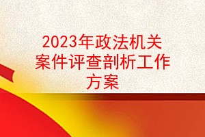 2023年政法机关案件评查剖析工作方案