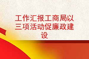 工作汇报工商局以三项活动促廉政建设